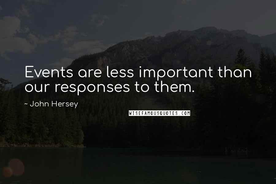 John Hersey Quotes: Events are less important than our responses to them.