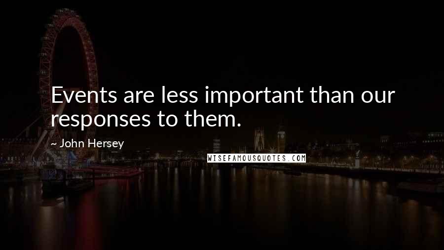 John Hersey Quotes: Events are less important than our responses to them.