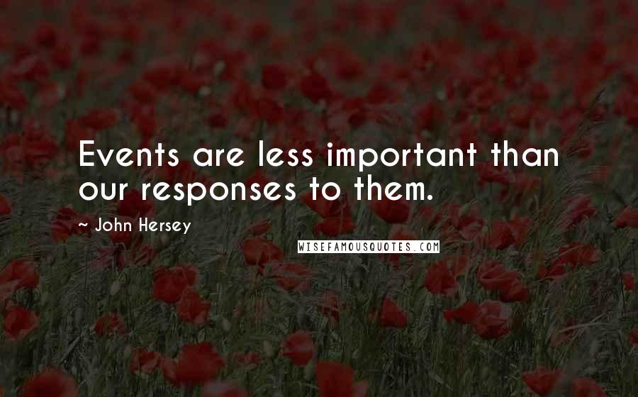 John Hersey Quotes: Events are less important than our responses to them.