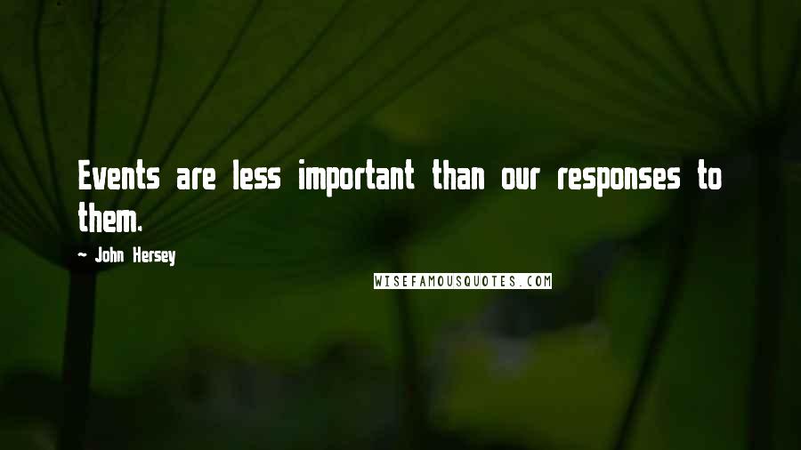 John Hersey Quotes: Events are less important than our responses to them.