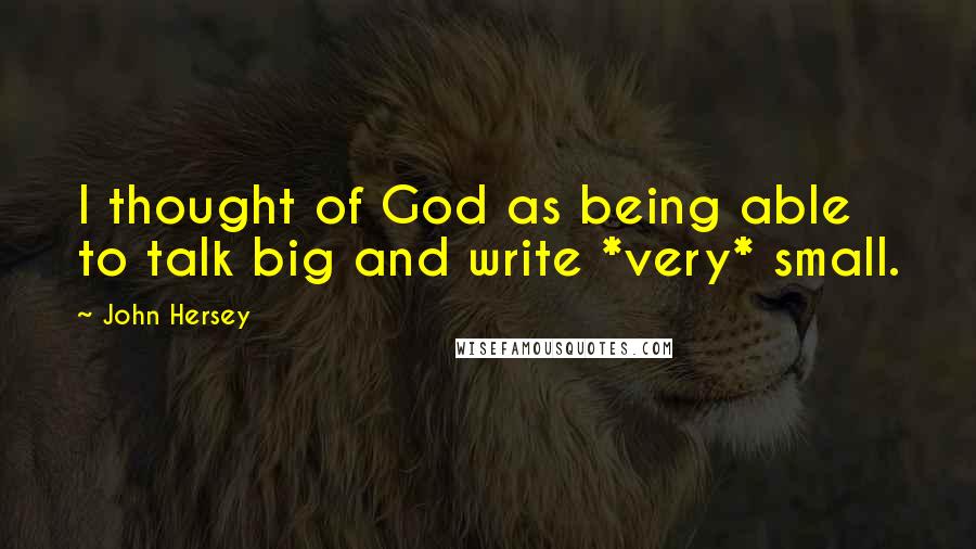 John Hersey Quotes: I thought of God as being able to talk big and write *very* small.