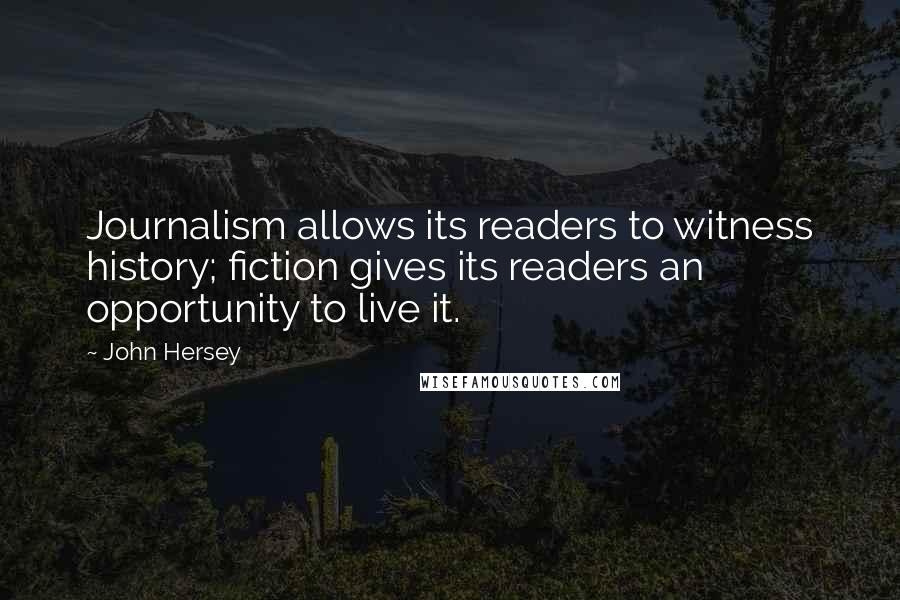 John Hersey Quotes: Journalism allows its readers to witness history; fiction gives its readers an opportunity to live it.