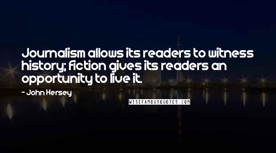 John Hersey Quotes: Journalism allows its readers to witness history; fiction gives its readers an opportunity to live it.