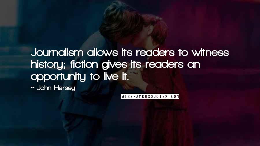 John Hersey Quotes: Journalism allows its readers to witness history; fiction gives its readers an opportunity to live it.