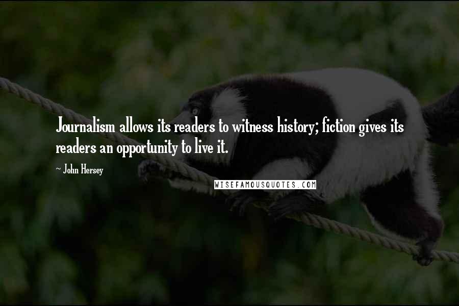 John Hersey Quotes: Journalism allows its readers to witness history; fiction gives its readers an opportunity to live it.