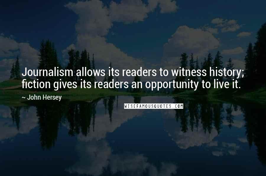 John Hersey Quotes: Journalism allows its readers to witness history; fiction gives its readers an opportunity to live it.