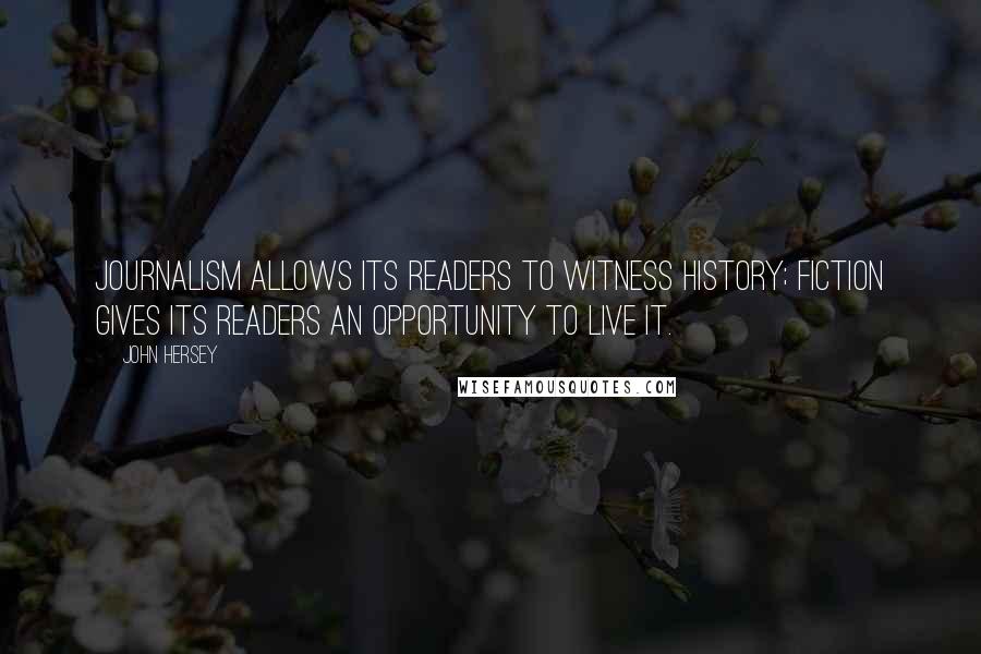 John Hersey Quotes: Journalism allows its readers to witness history; fiction gives its readers an opportunity to live it.