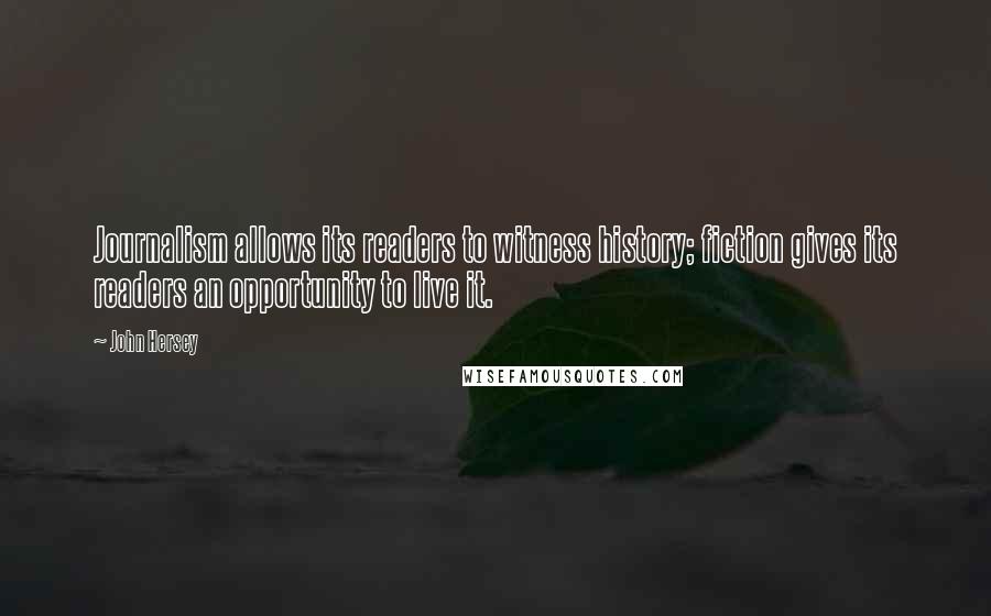 John Hersey Quotes: Journalism allows its readers to witness history; fiction gives its readers an opportunity to live it.