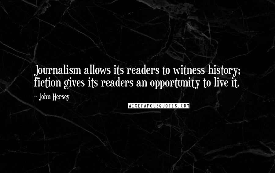 John Hersey Quotes: Journalism allows its readers to witness history; fiction gives its readers an opportunity to live it.