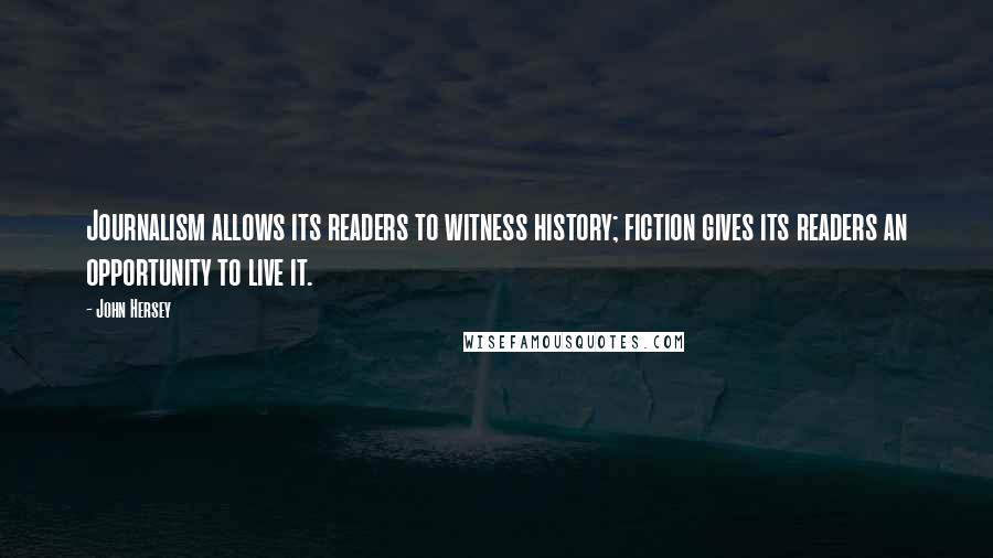John Hersey Quotes: Journalism allows its readers to witness history; fiction gives its readers an opportunity to live it.
