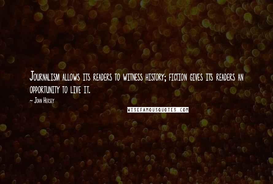 John Hersey Quotes: Journalism allows its readers to witness history; fiction gives its readers an opportunity to live it.