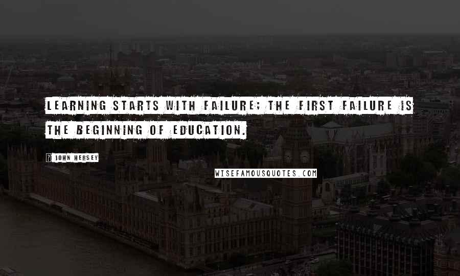 John Hersey Quotes: Learning starts with failure; the first failure is the beginning of education.