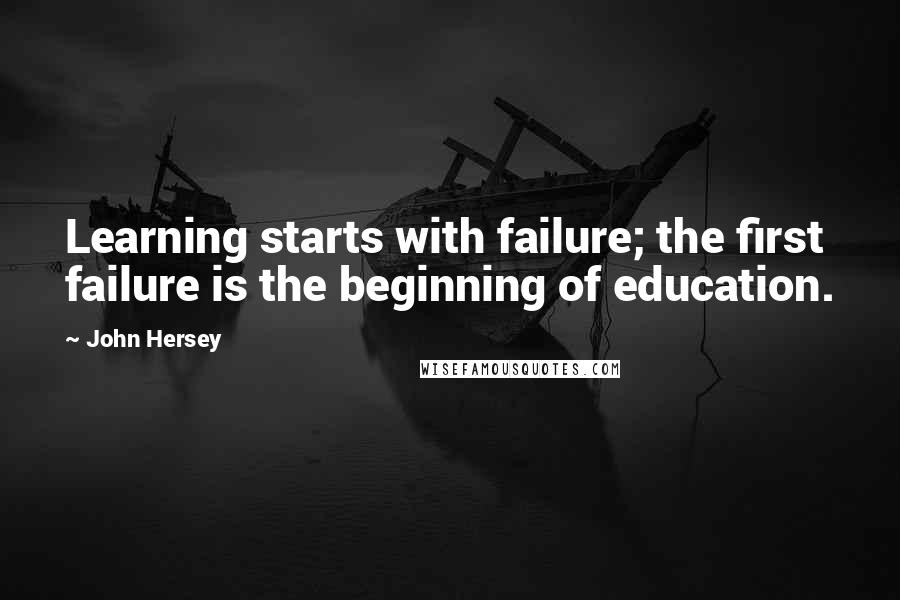 John Hersey Quotes: Learning starts with failure; the first failure is the beginning of education.