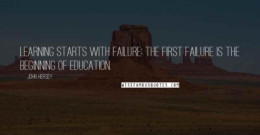 John Hersey Quotes: Learning starts with failure; the first failure is the beginning of education.