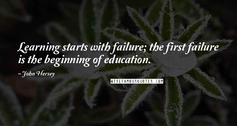 John Hersey Quotes: Learning starts with failure; the first failure is the beginning of education.