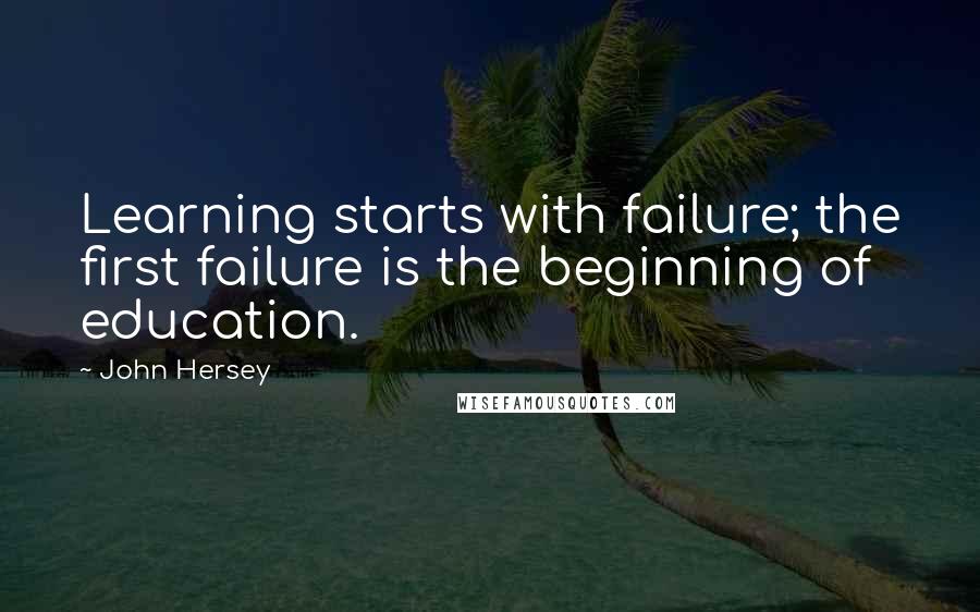 John Hersey Quotes: Learning starts with failure; the first failure is the beginning of education.