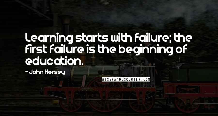 John Hersey Quotes: Learning starts with failure; the first failure is the beginning of education.