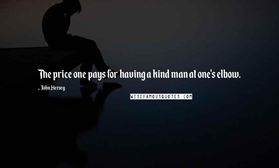 John Hersey Quotes: The price one pays for having a kind man at one's elbow.