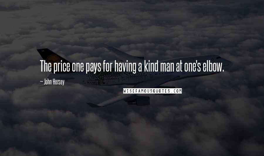 John Hersey Quotes: The price one pays for having a kind man at one's elbow.