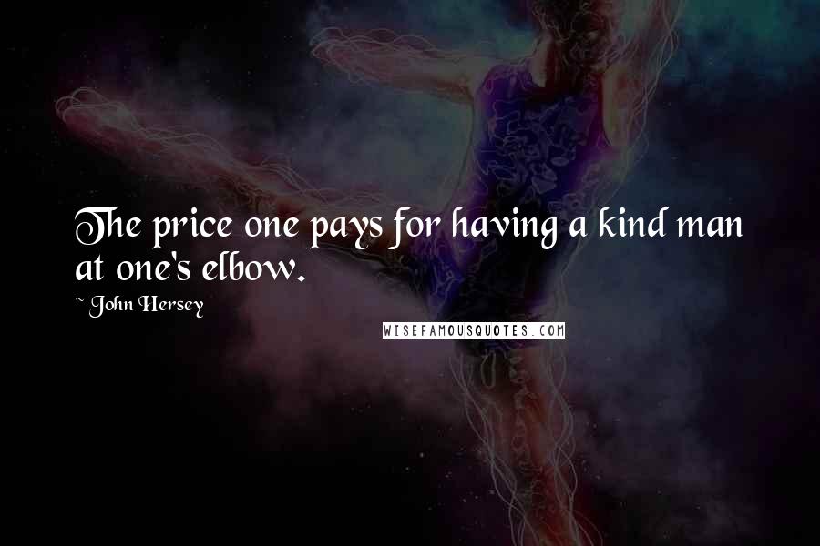 John Hersey Quotes: The price one pays for having a kind man at one's elbow.