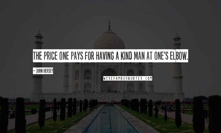John Hersey Quotes: The price one pays for having a kind man at one's elbow.