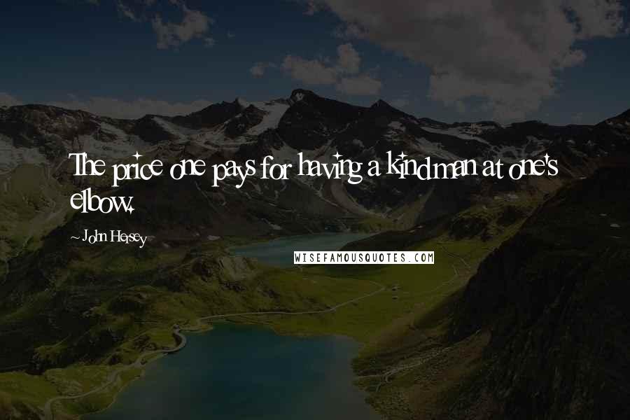 John Hersey Quotes: The price one pays for having a kind man at one's elbow.
