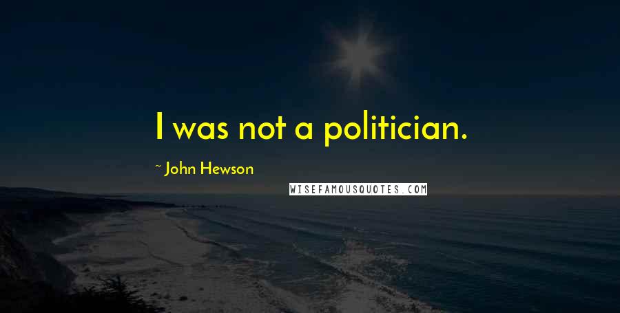 John Hewson Quotes: I was not a politician.