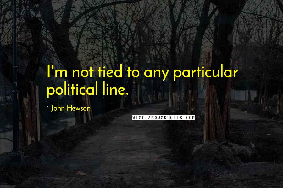 John Hewson Quotes: I'm not tied to any particular political line.