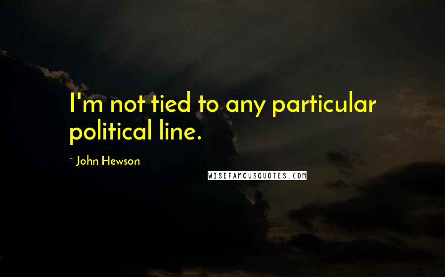 John Hewson Quotes: I'm not tied to any particular political line.