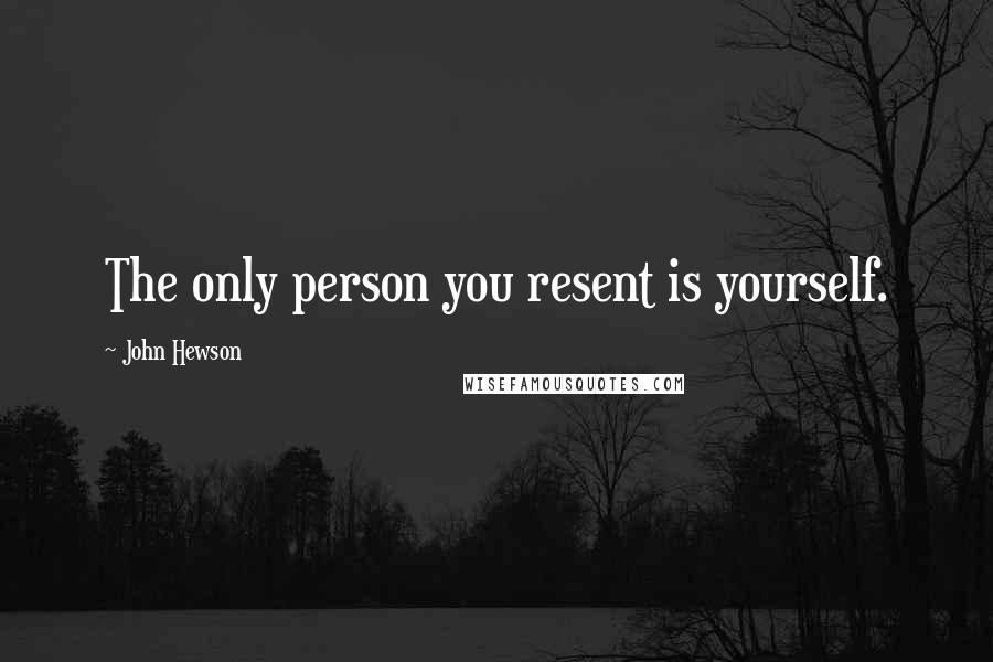 John Hewson Quotes: The only person you resent is yourself.