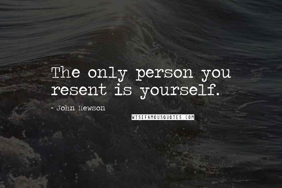 John Hewson Quotes: The only person you resent is yourself.