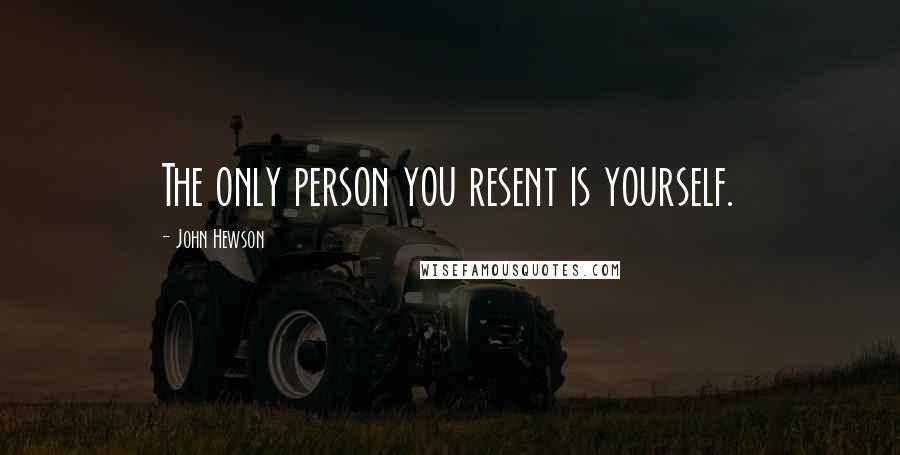 John Hewson Quotes: The only person you resent is yourself.