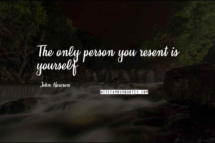 John Hewson Quotes: The only person you resent is yourself.