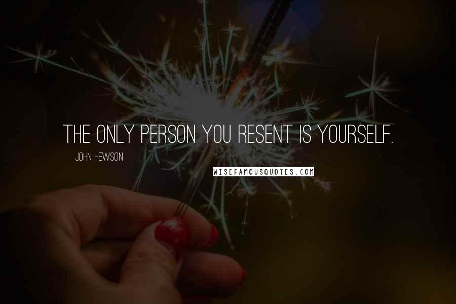 John Hewson Quotes: The only person you resent is yourself.