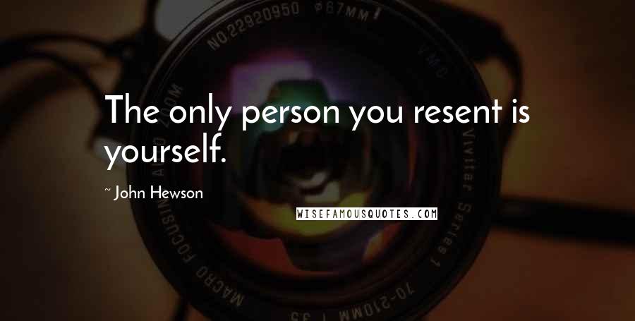 John Hewson Quotes: The only person you resent is yourself.