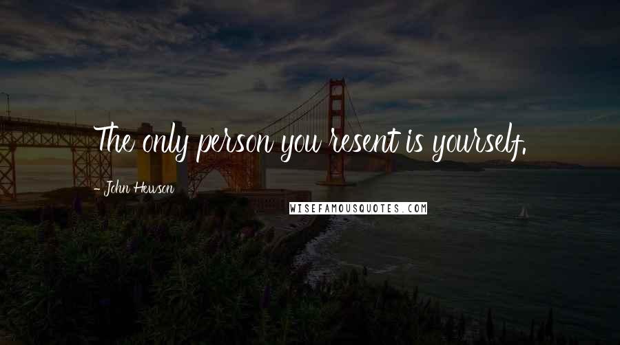 John Hewson Quotes: The only person you resent is yourself.