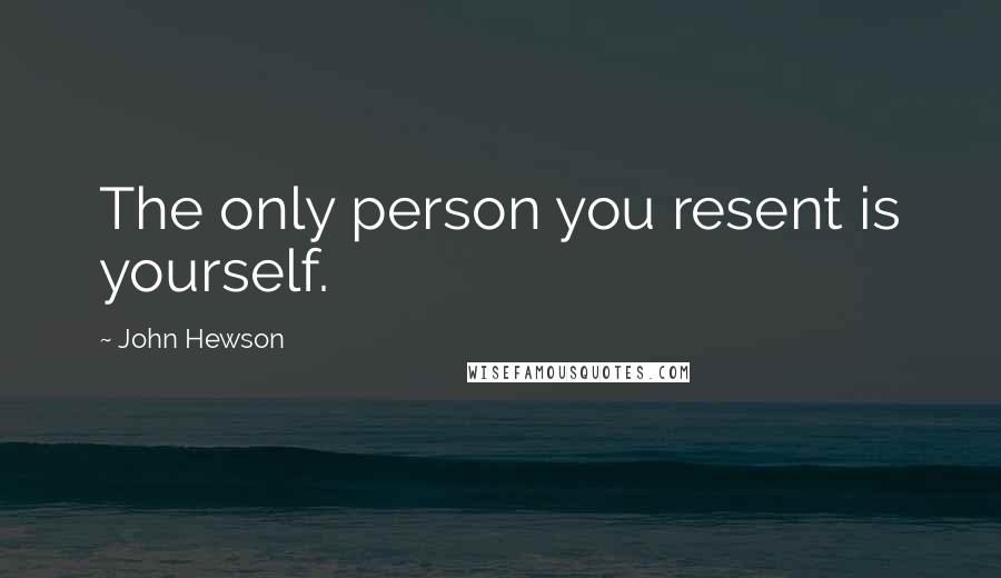 John Hewson Quotes: The only person you resent is yourself.