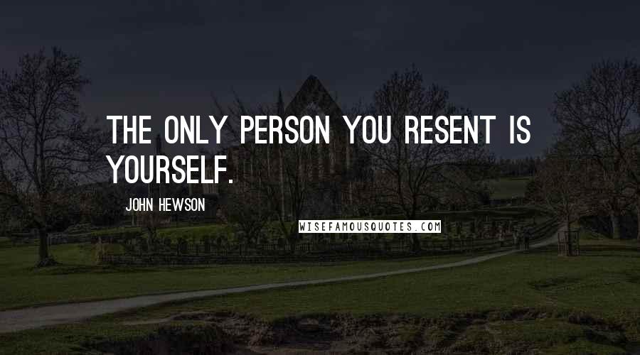 John Hewson Quotes: The only person you resent is yourself.