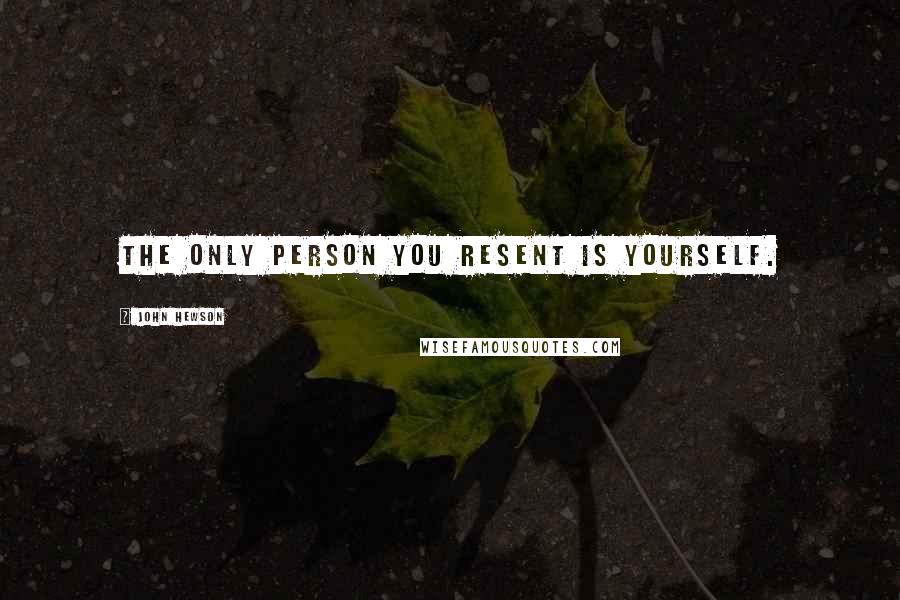 John Hewson Quotes: The only person you resent is yourself.