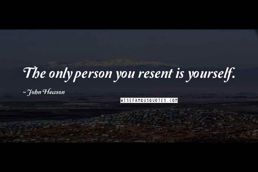 John Hewson Quotes: The only person you resent is yourself.