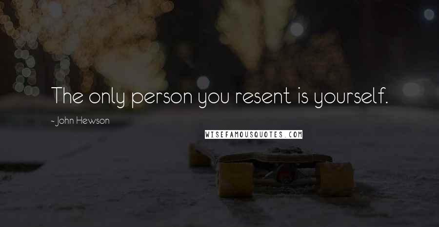 John Hewson Quotes: The only person you resent is yourself.