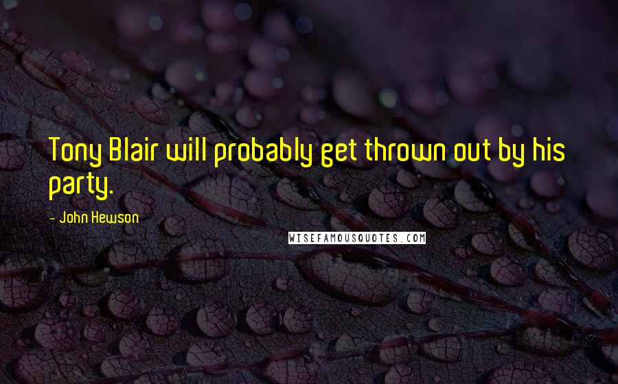 John Hewson Quotes: Tony Blair will probably get thrown out by his party.