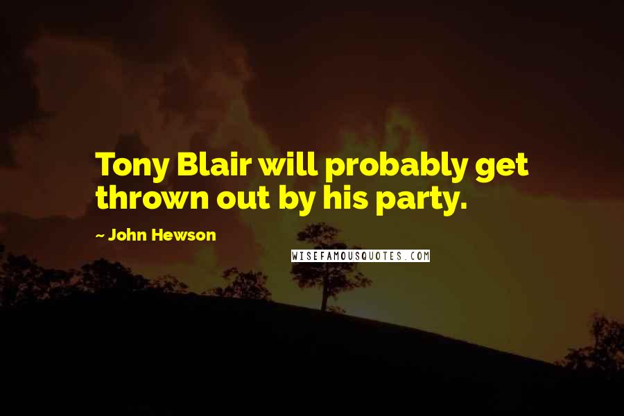 John Hewson Quotes: Tony Blair will probably get thrown out by his party.