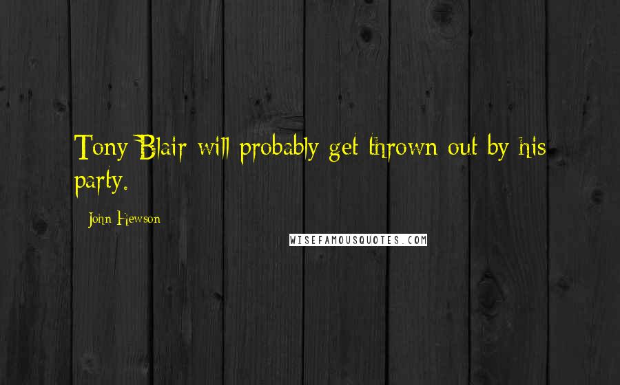 John Hewson Quotes: Tony Blair will probably get thrown out by his party.