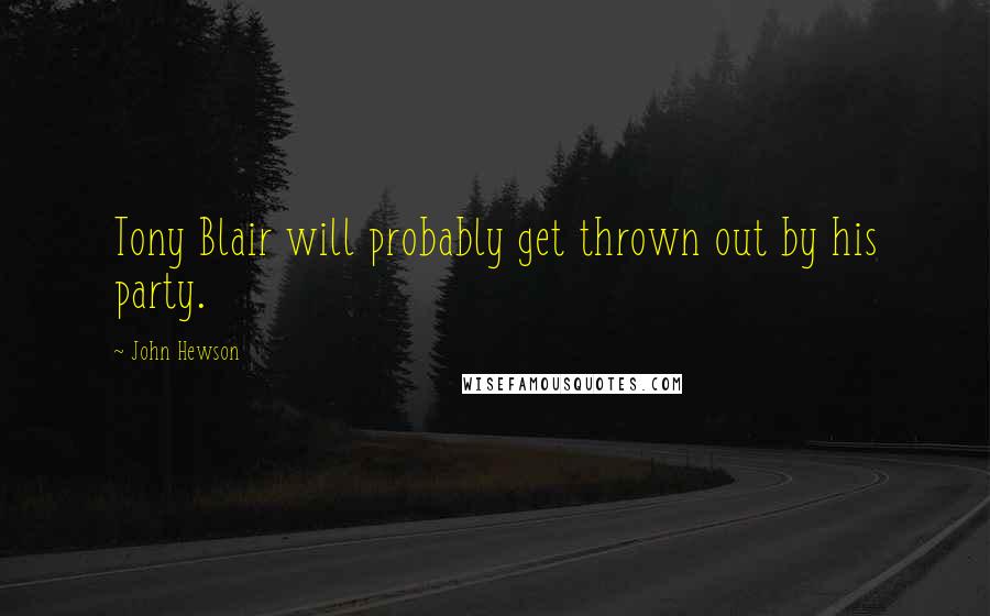 John Hewson Quotes: Tony Blair will probably get thrown out by his party.