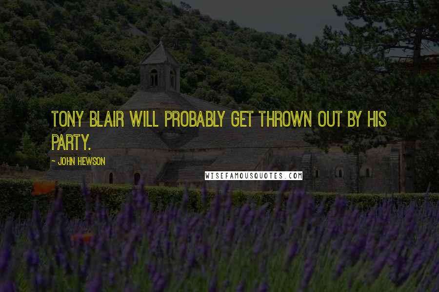 John Hewson Quotes: Tony Blair will probably get thrown out by his party.