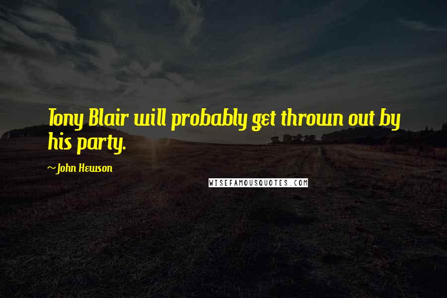 John Hewson Quotes: Tony Blair will probably get thrown out by his party.