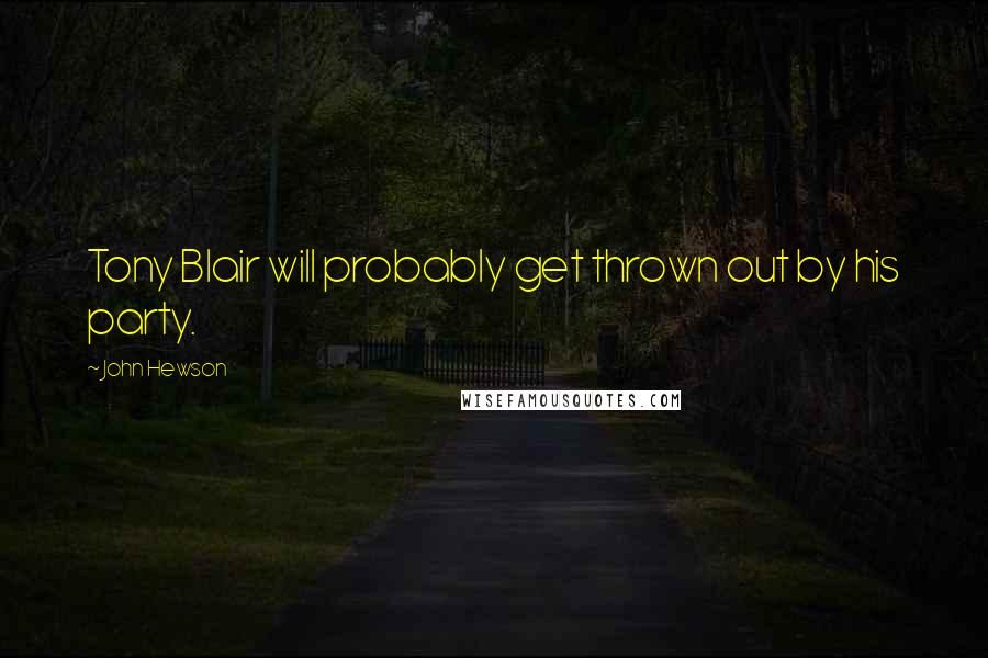 John Hewson Quotes: Tony Blair will probably get thrown out by his party.