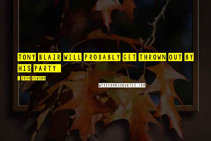 John Hewson Quotes: Tony Blair will probably get thrown out by his party.