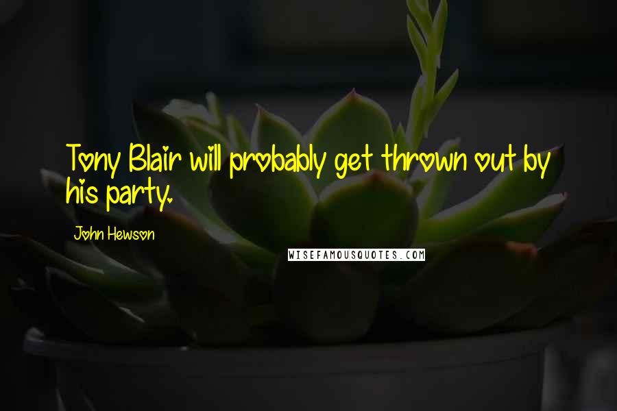 John Hewson Quotes: Tony Blair will probably get thrown out by his party.